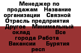 Менеджер по продажам › Название организации ­ Связной › Отрасль предприятия ­ Другое › Минимальный оклад ­ 24 000 - Все города Работа » Вакансии   . Бурятия респ.